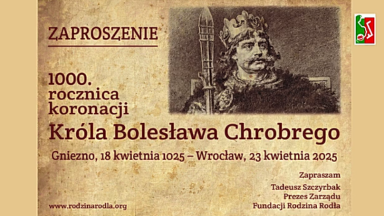     1000 LAT KRÓL POLSKI BOLESŁAW CHROBRY - WROCŁAW 23 04 2025 ZAPROSZENIE Organizator wydarzenia: Fundacja Rodzina Rodła - Tadeusz Szczyrbak Wysłuchaj, przekaż dalej. Dołączamy się do zaproszenia org